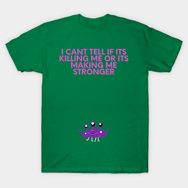 I Cant Tell If Its Killing Me Or Its Making Me Stronger T-Shirt by GreenCowLand